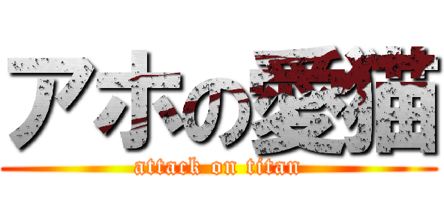 アホの愛猫 (attack on titan)