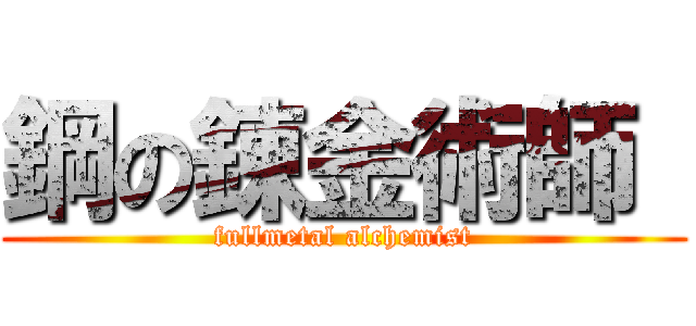 鋼の錬金術師  (fullmetal alchemist)