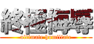 終極侮辱 (ultimate humiliate)