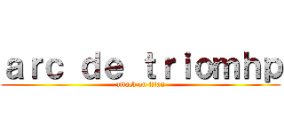 ａｒｃ ｄｅ ｔｒｉｏｍｈｐ (attack on titan)