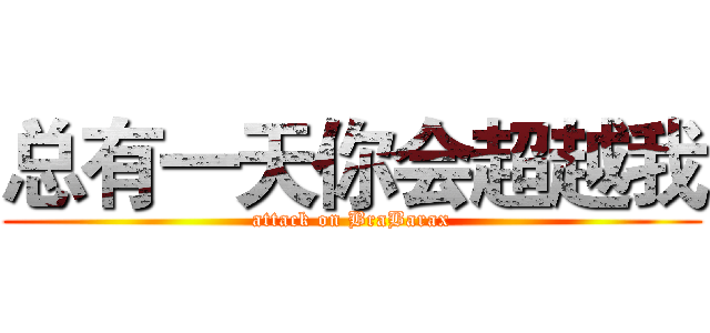总有一天你会超越我 (attack on BraBarax)