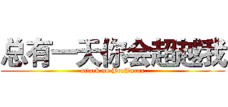 总有一天你会超越我 (attack on BraBarax)