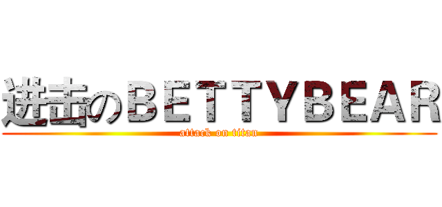 进击のＢＥＴＴＹＢＥＡＲ (attack on titan)