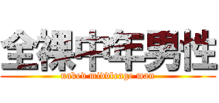 全裸中年男性 (naked middleage man)