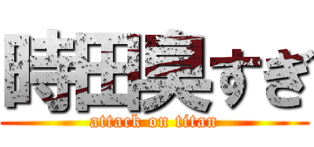 時田臭すぎ (attack on titan)