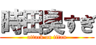 時田臭すぎ (attack on titan)