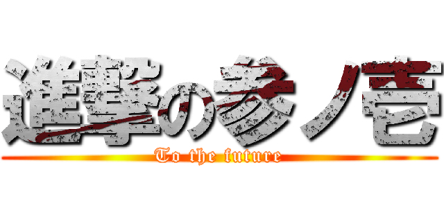 進撃の参ノ壱 (To the future)