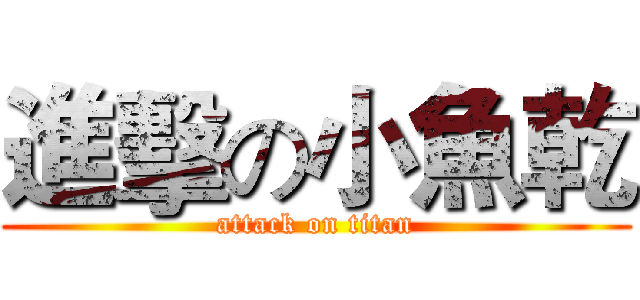 進擊の小魚乾 (attack on titan)