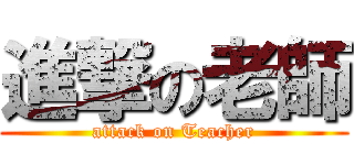 進撃の老師 (attack on Teacher)