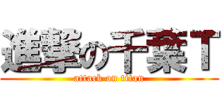 進撃の千葉Ｔ (attack on titan)
