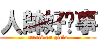 人帥好辦事 (attack on girls)