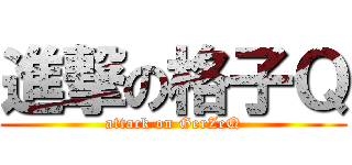 進撃の格子Ｑ (attack on GerZeQ)