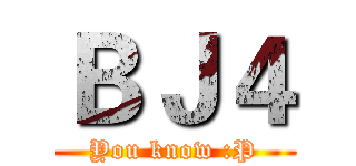 ＢＪ４ (You know :P)