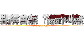 點解會無 乜撚野叫無 (attack on titan)