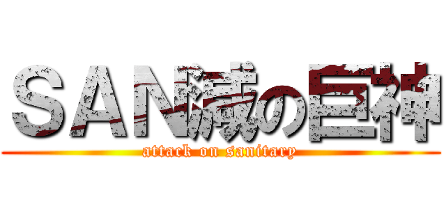 ＳＡＮ減の巨神 (attack on sanitary)