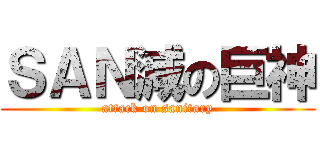 ＳＡＮ減の巨神 (attack on sanitary)