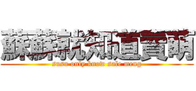 蘇蘇就知道賣萌 (susu only know sale meng)