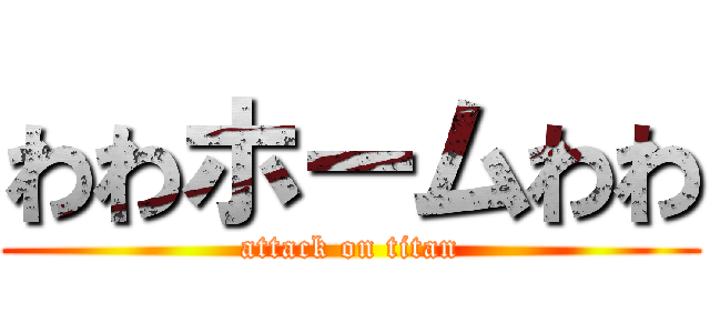 わわホームわわ (attack on titan)