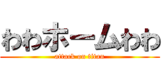 わわホームわわ (attack on titan)