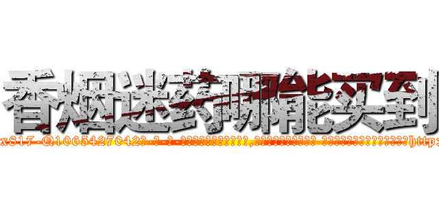 香烟迷药哪能买到 (香烟迷药哪能买到【电-话151x68344x817-Q1065427042元-吉-药-业】我们做的是长期生意,靠的是老客户长期支持 香烟迷药哪能买到在发表了一篇http://sngk.net/RfPAtq

参考消息网我们做的是长期生意,靠的是老客户长期支持也许我们早该意识到，就连鲍勃·霍斯金斯（金球奖戏剧类电影男主角 
)