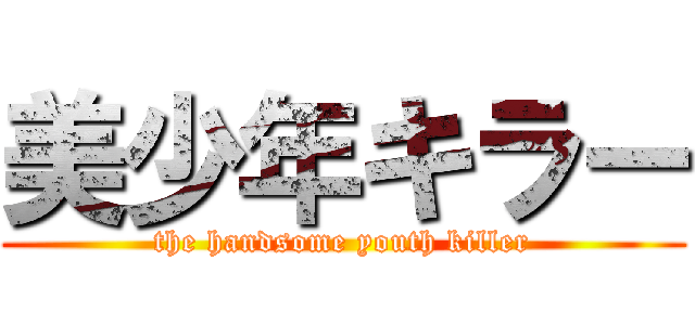 美少年キラー (the handsome youth killer)