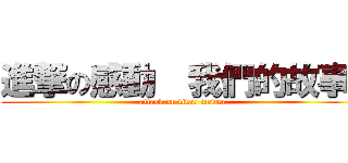 進撃の感動  我們的故事  (attack on titan writer)