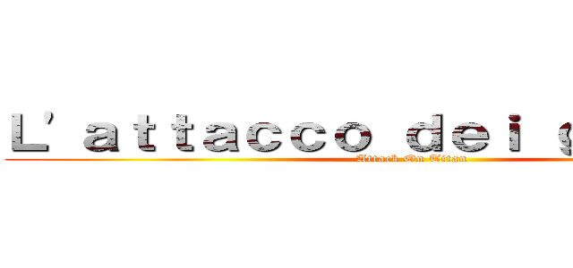 Ｌ'ａｔｔａｃｃｏ ｄｅｉ ｇｉｇａｎｔｉ (Attack On Titan)