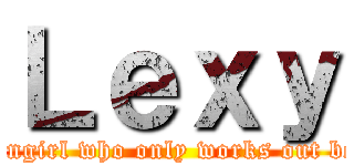 Ｌｅｘｙ (Mikasa ultra-fangirl who only works out because of anime)