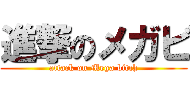 進撃のメガビ (attack on Mega bitch)