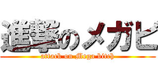進撃のメガビ (attack on Mega bitch)