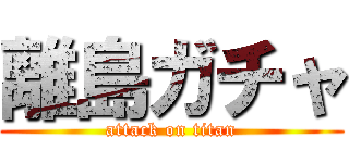 離島ガチャ (attack on titan)