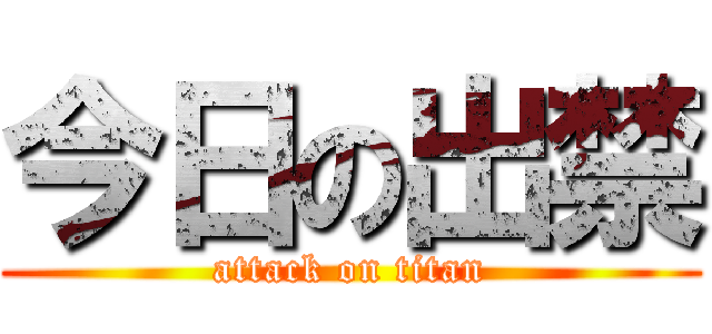 今日の出禁 (attack on titan)