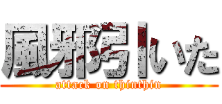 風邪引いた (attack on thinthin)