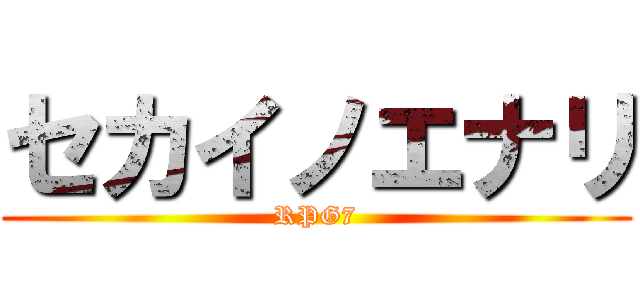 セカイノエナリ (RPG7)