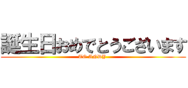 誕生日おめでとうございます (TO ANDY )