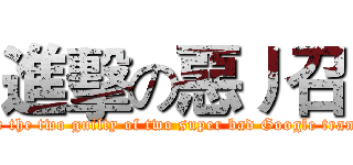進擊の惡丿召 (Long live the two guilty of two super bad Google translations)