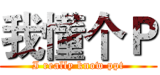 我懂个Ｐ (I really know ppt)