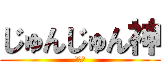 じゅんじゅん神 (神様ー)