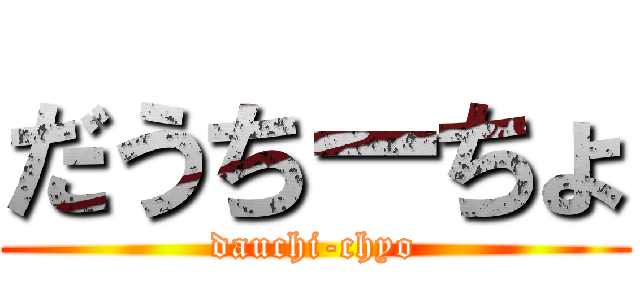 だうちーちょ (dauchi-chyo)