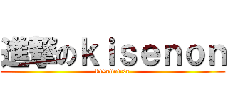 進撃のｋｉｓｅｎｏｎ (kisenonxe)