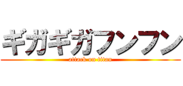 ギガギガフンフン (attack on titan)