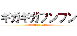 ギガギガフンフン (attack on titan)