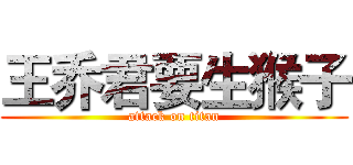 王乔君要生猴子 (attack on titan)
