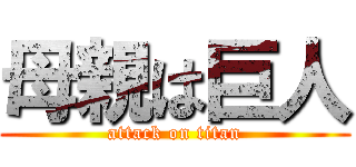 母親は巨人 (attack on titan)