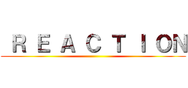  Ｒ Ｅ Ａ Ｃ Ｔ Ｉ ＯＮ ()