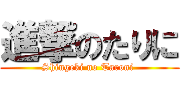 進撃のたりに (Shingeki no Taroni )