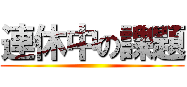 連休中の課題 ()