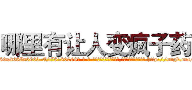 哪里有让人变疯子药 (哪里有让人变疯子药【电-186x2687x6963-Q278180069元-吉-药-业】我们做的是长期生意,靠的是老客户长期支持 http://sngk.net/CYFRXW
)