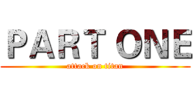 ＰＡＲＴ ＯＮＥ (attack on titan)