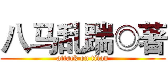 八马乱踹◎著 (attack on titan)